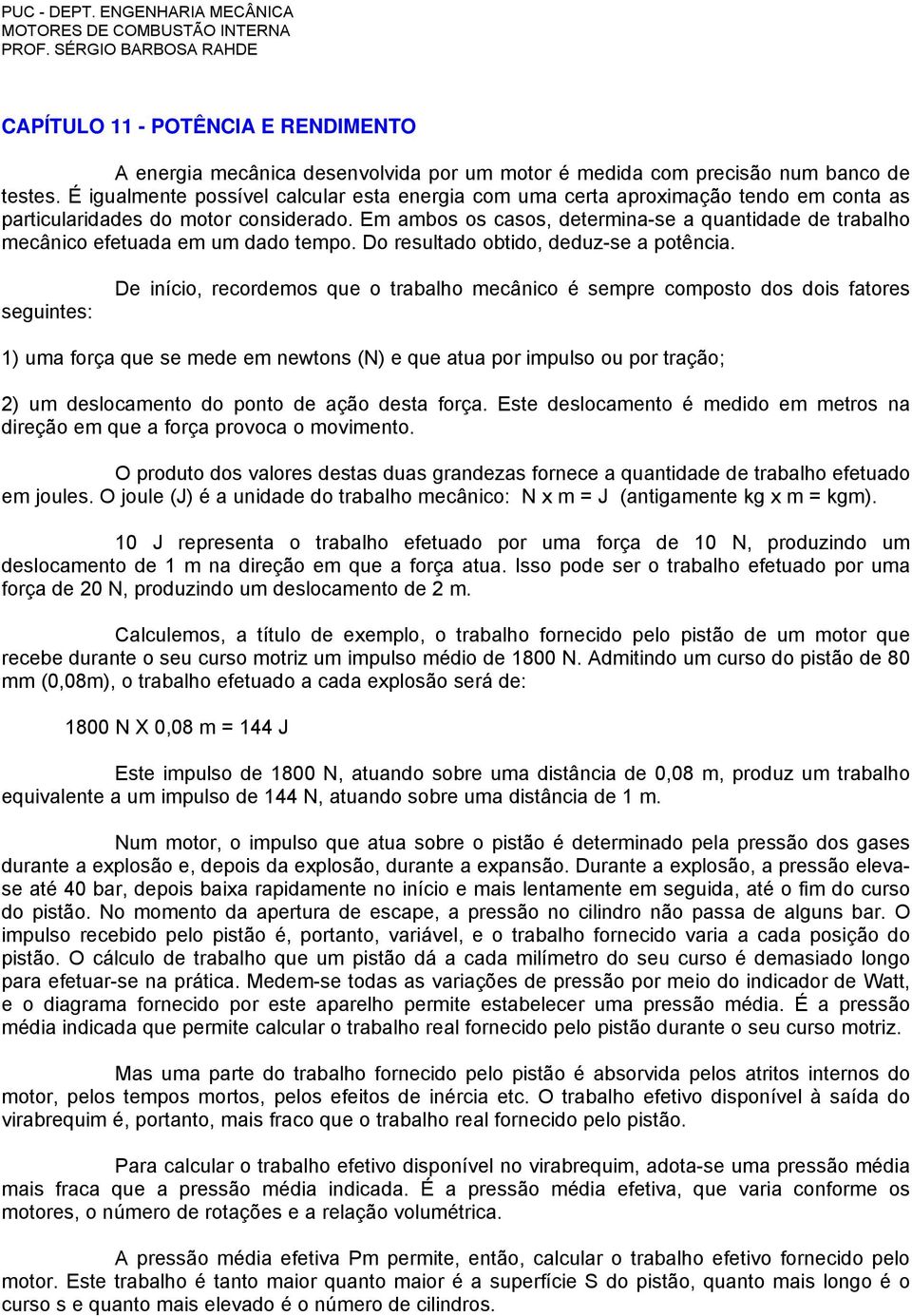 Em ambos os casos, determina-se a quantidade de trabalho mecânico efetuada em um dado tempo. Do resultado obtido, deduz-se a potência.