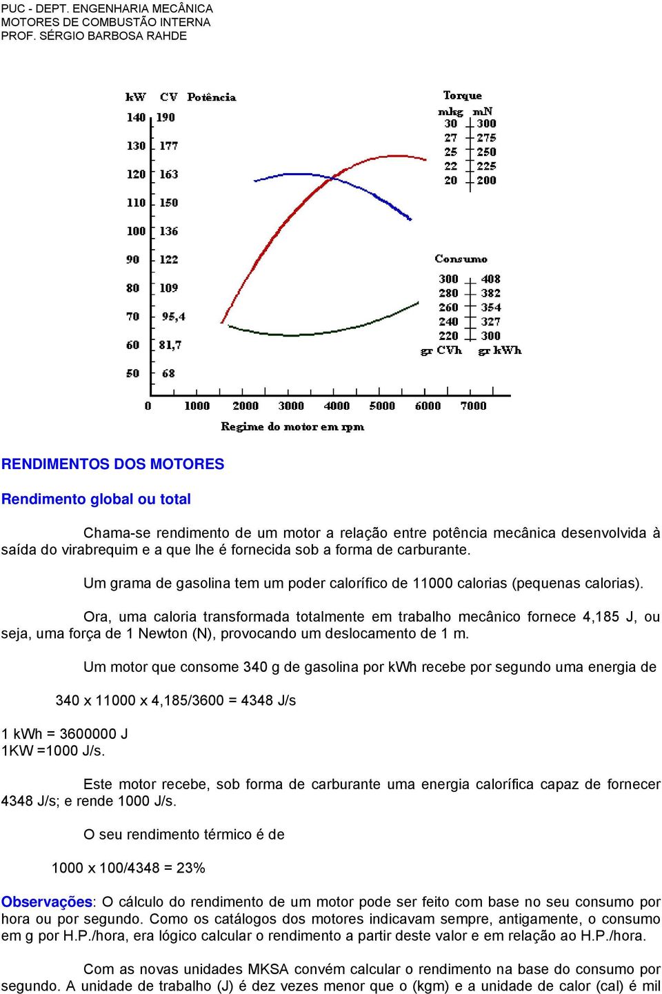 Ora, uma caloria transformada totalmente em trabalho mecânico fornece 4,185 J, ou seja, uma força de 1 Newton (N), provocando um deslocamento de 1 m.