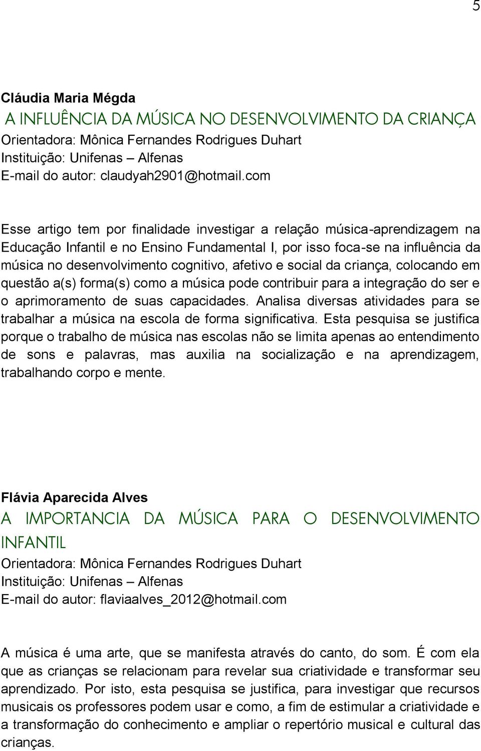 afetivo e social da criança, colocando em questão a(s) forma(s) como a música pode contribuir para a integração do ser e o aprimoramento de suas capacidades.