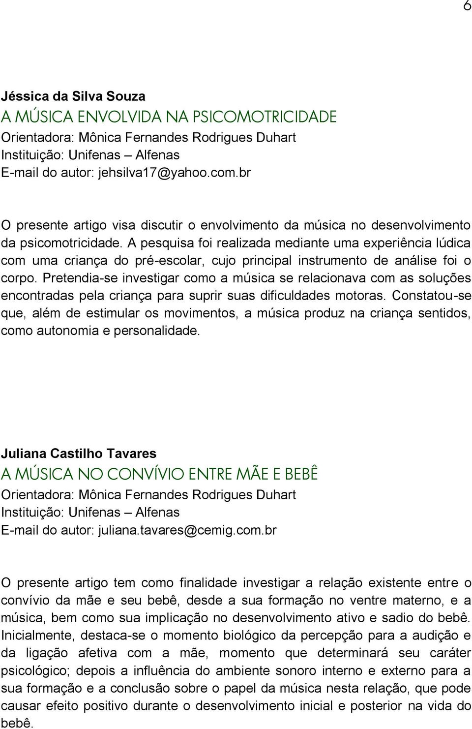 A pesquisa foi realizada mediante uma experiência lúdica com uma criança do pré-escolar, cujo principal instrumento de análise foi o corpo.