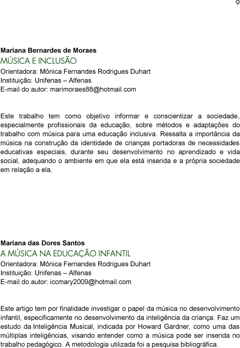 Ressalta a importância da música na construção da identidade de crianças portadoras de necessidades educativas especiais, durante seu desenvolvimento no aprendizado e vida social, adequando o