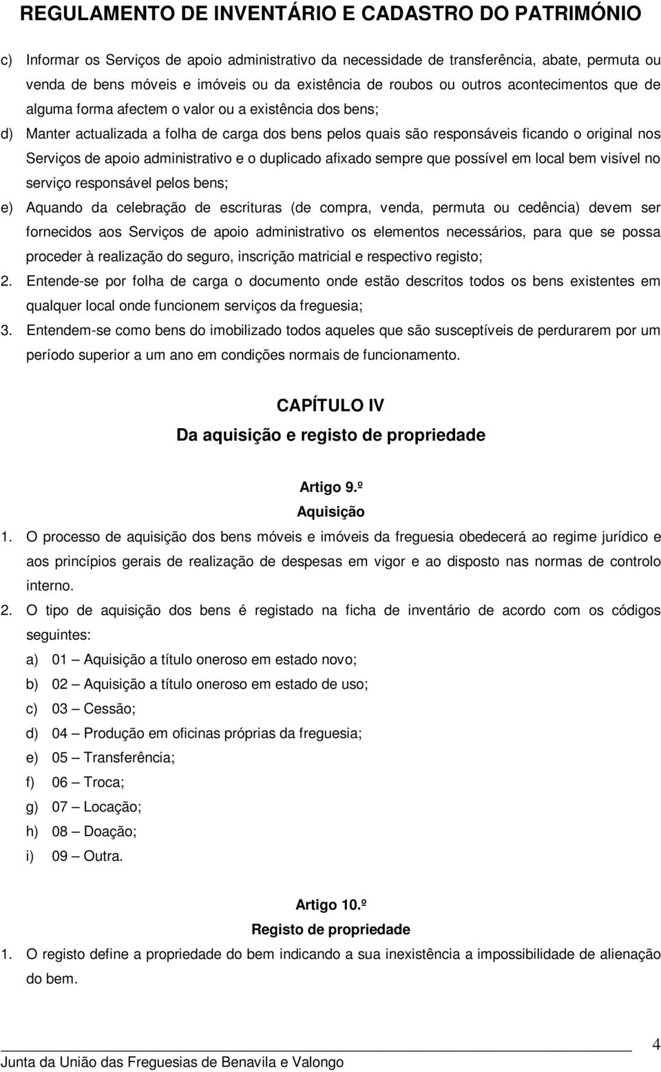 afixado sempre que possível em local bem visível no serviço responsável pelos bens; e) Aquando da celebração de escrituras (de compra, venda, permuta ou cedência) devem ser fornecidos aos Serviços de