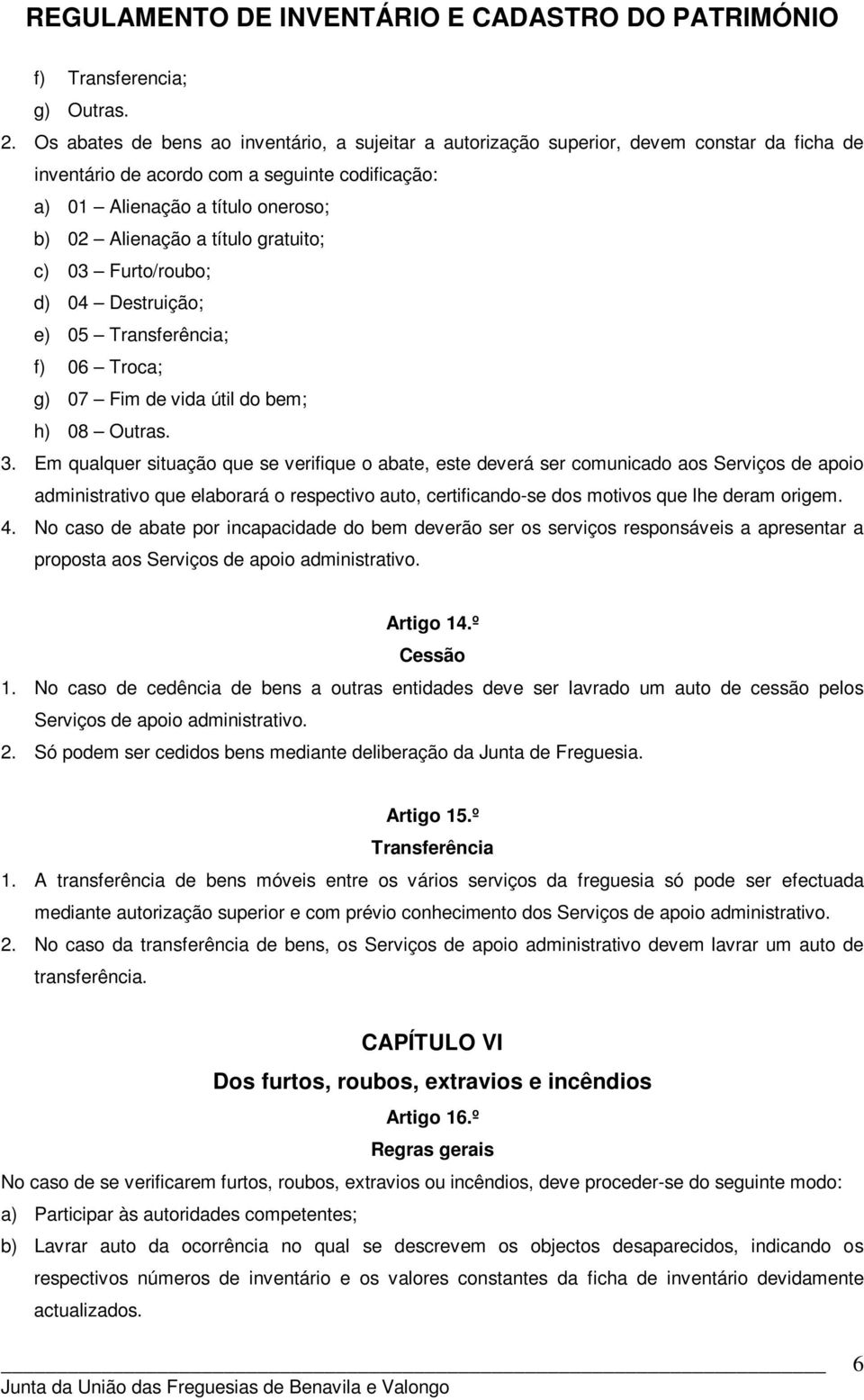 título gratuito; c) 03 Furto/roubo; d) 04 Destruição; e) 05 Transferência; f) 06 Troca; g) 07 Fim de vida útil do bem; h) 08 Outras. 3.