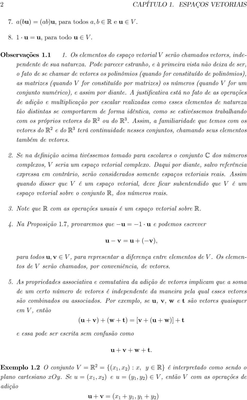 Pode parecer estranho, e à primeira vista não deixa de ser, o fato de se chamar de vetores os polinômios (quando for constituído de polinômios), as matrizes (quando V for constituído por matrizes) os