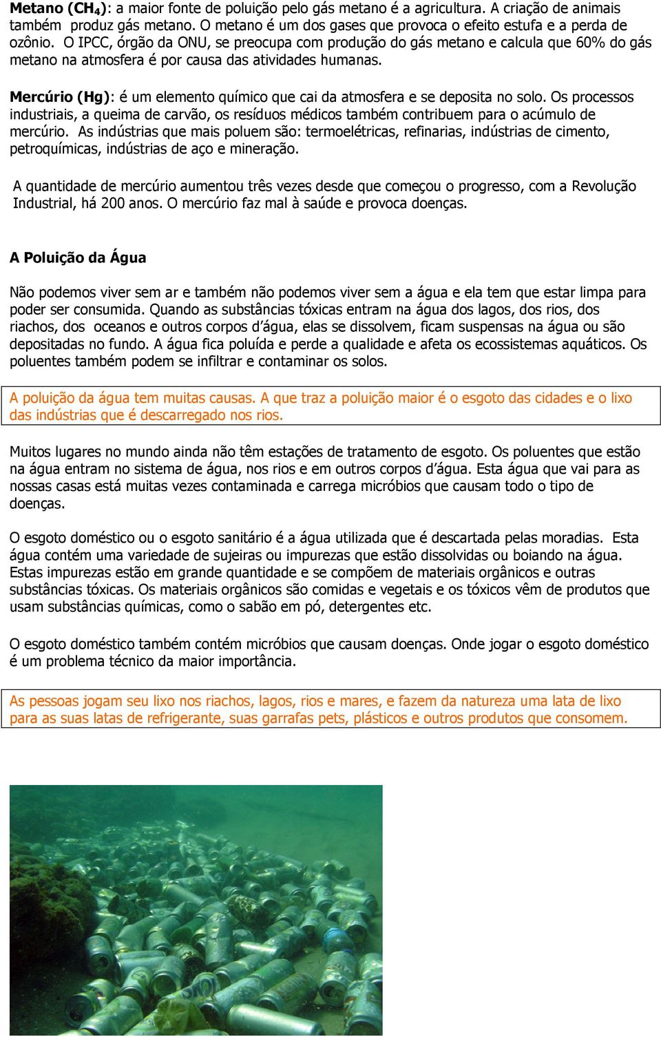 Mercúrio (Hg): é um elemento químico que cai da atmosfera e se deposita no solo. Os processos industriais, a queima de carvão, os resíduos médicos também contribuem para o acúmulo de mercúrio.