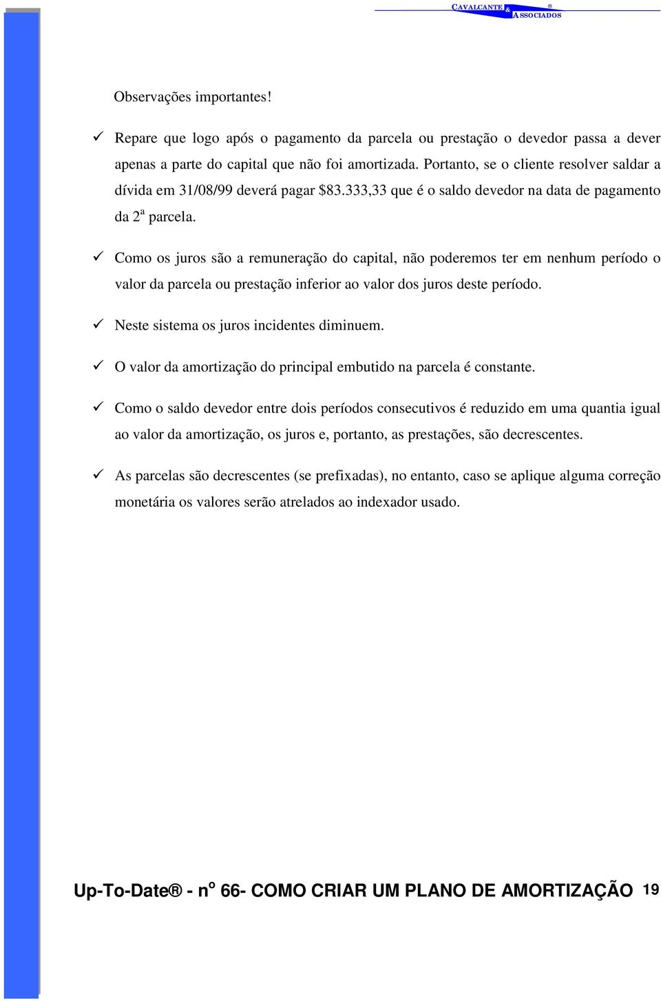 " Como os juros são a remuneração do capital, não poderemos ter em nenhum período o valor da parcela ou prestação inferior ao valor dos juros deste período.