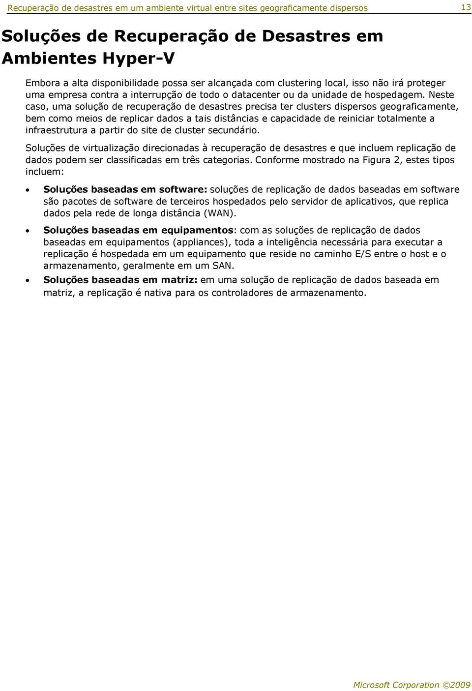 Neste caso, uma solução de recuperação de desastres precisa ter clusters dispersos geograficamente, bem como meios de replicar dados a tais distâncias e capacidade de reiniciar totalmente a