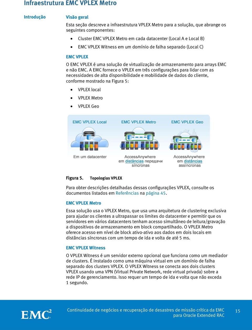 A EMC fornece o VPLEX em três configurações para lidar com as necessidades de alta disponibilidade e mobilidade de dados do cliente, conforme mostrado na Figura 5: VPLEX local VPLEX Metro VPLEX Geo