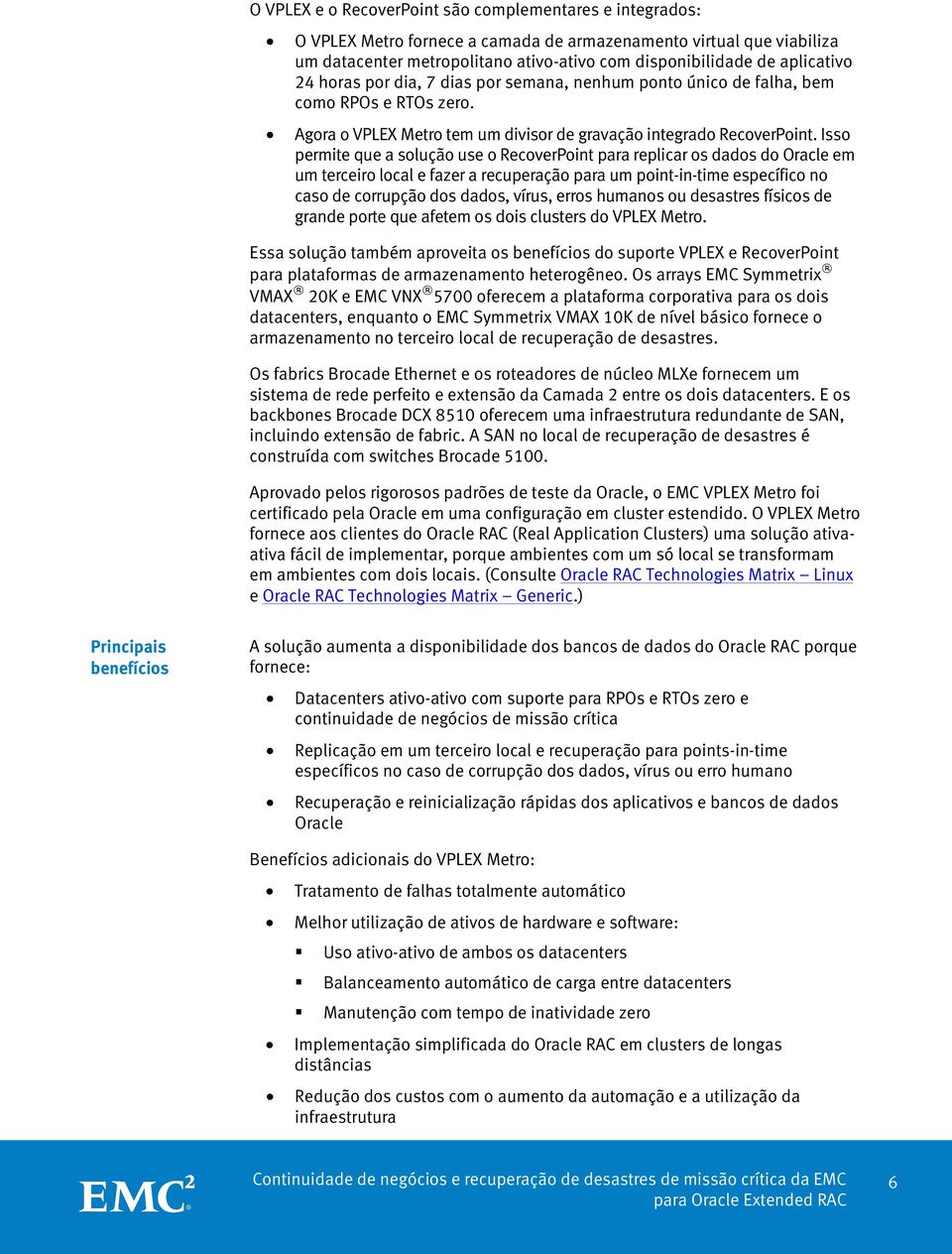 Isso permite que a solução use o RecoverPoint para replicar os dados do Oracle em um terceiro local e fazer a recuperação para um point-in-time específico no caso de corrupção dos dados, vírus, erros