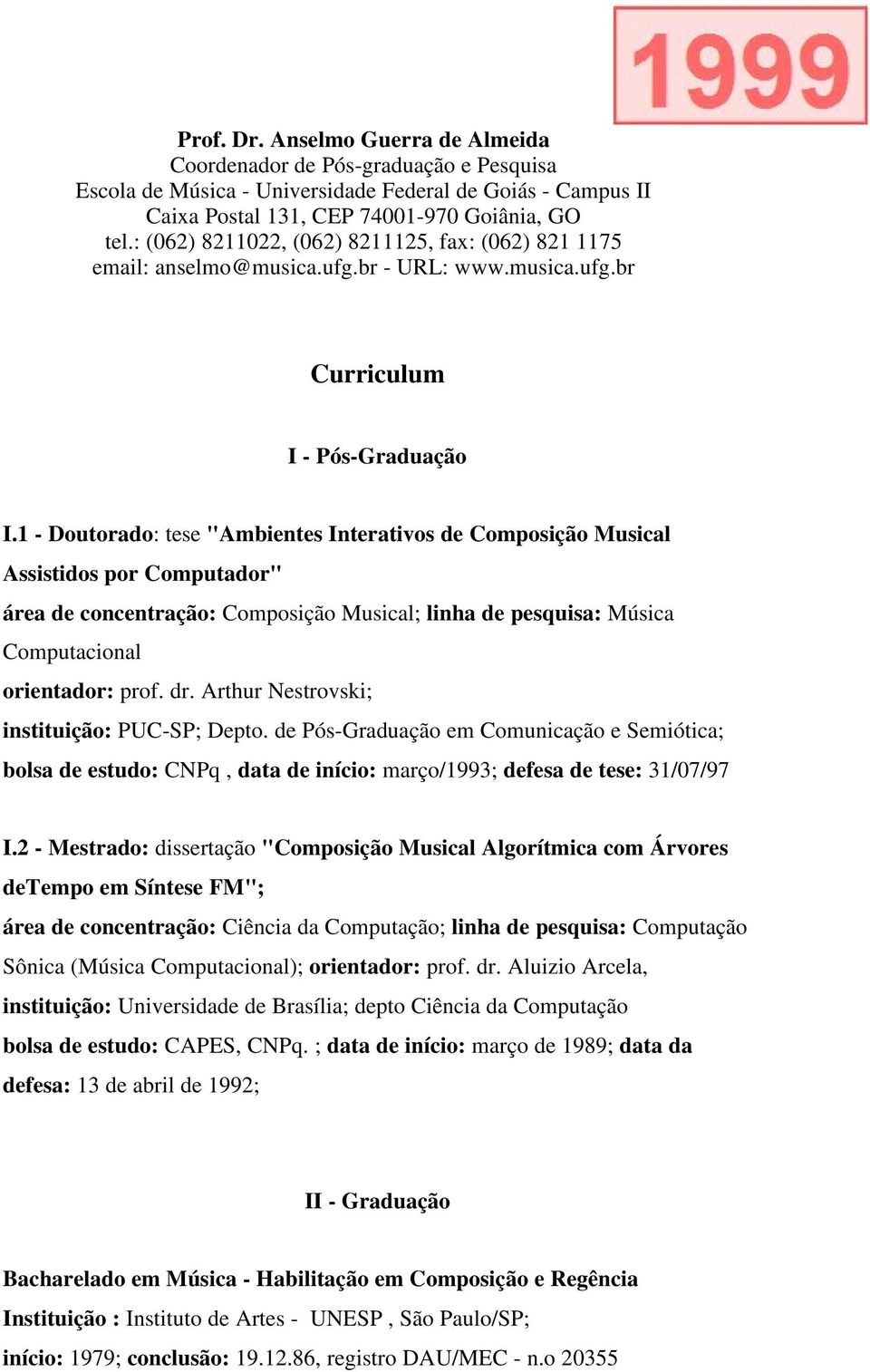 1 - Doutorado: tese "Ambientes Interativos de Composição Musical Assistidos por Computador" área de concentração: Composição Musical; linha de pesquisa: Música Computacional orientador: prof. dr.