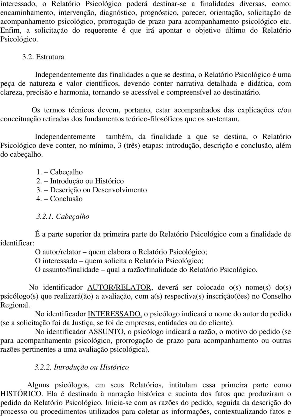 Estrutura Independentemente das finalidades a que se destina, o Relatório Psicológico é uma peça de natureza e valor científicos, devendo conter narrativa detalhada e didática, com clareza, precisão