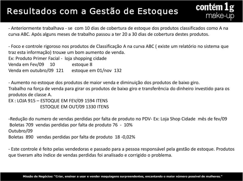 Foco e controle rigoroso nos produtos de Classificação A na curva ABC ( existe um relatório no sistema que traz esta informação) trouxe um bom aumento de venda.