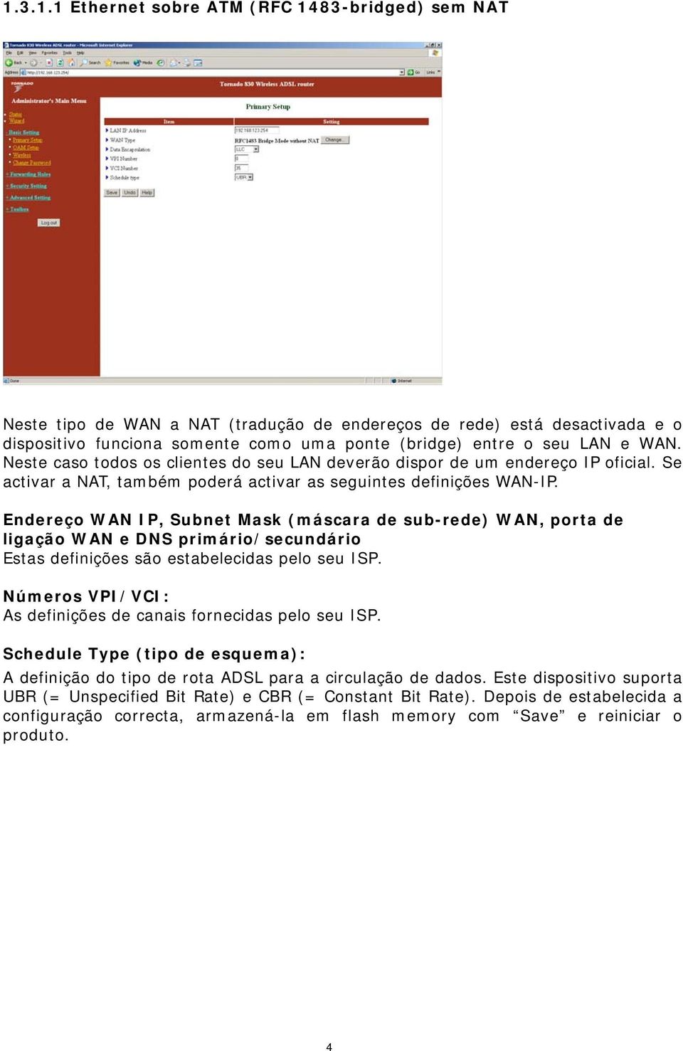 Endereço WAN IP, Subnet Mask (máscara de sub-rede) WAN, porta de ligação WAN e DNS primário/secundário Estas definições são estabelecidas pelo seu ISP.