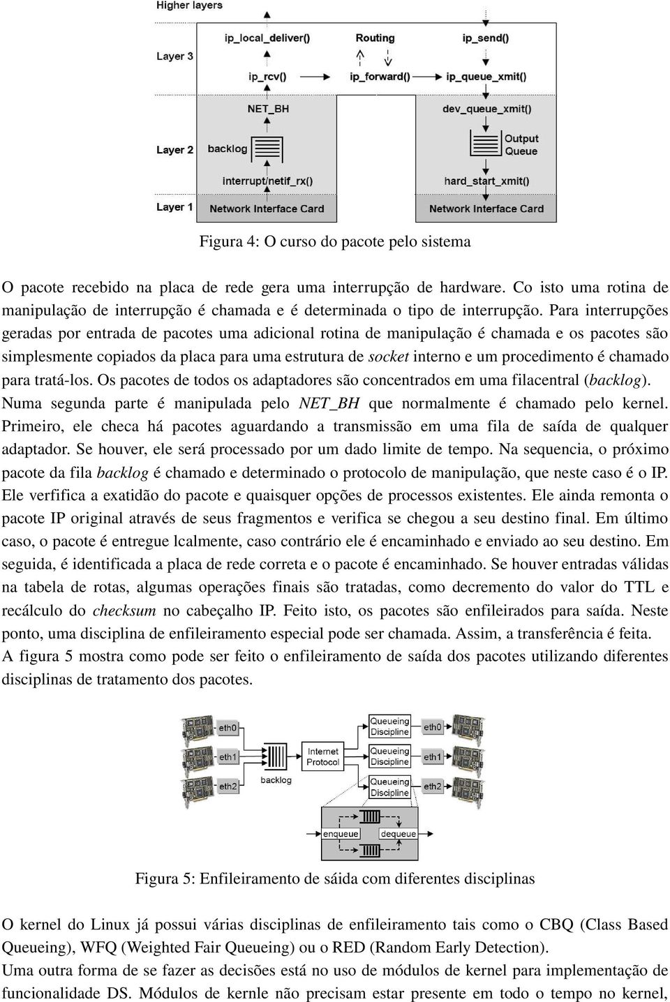 Para interrupções geradas por entrada de pacotes uma adicional rotina de manipulação é chamada e os pacotes são simplesmente copiados da placa para uma estrutura de socket interno e um procedimento é