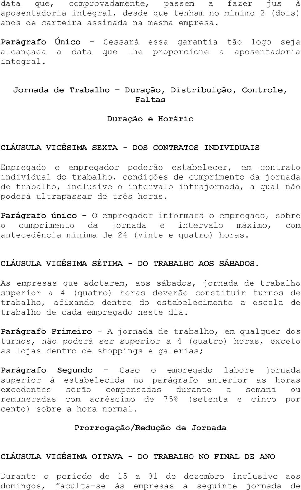 Jornada de Trabalho Duração, Distribuição, Controle, Faltas Duração e Horário CLÁUSULA VIGÉSIMA SEXTA - DOS CONTRATOS INDIVIDUAIS Empregado e empregador poderão estabelecer, em contrato individual do