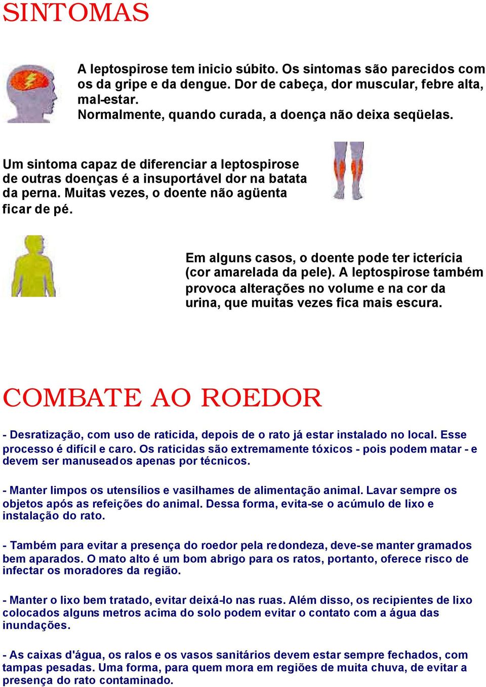 Muitas vezes, o doente não agüenta ficar de pé. Em alguns casos, o doente pode ter icterícia (cor amarelada da pele).