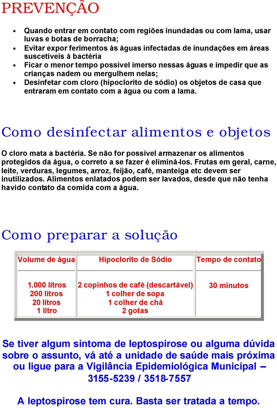 lama. Como desinfectar alimentos e objetos O cloro mata a bactéria. Se não for possível armazenar os alimentos protegidos da água, o correto a se fazer é eliminá-los.