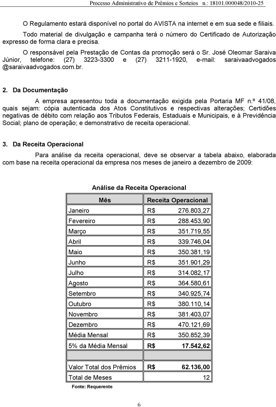 José Oleomar Saraiva Júnior, telefone: (27) 3223-3300 e (27) 3211-1920, e-mail: saraivaadvogados @saraivaadvogados.com.br. 2.