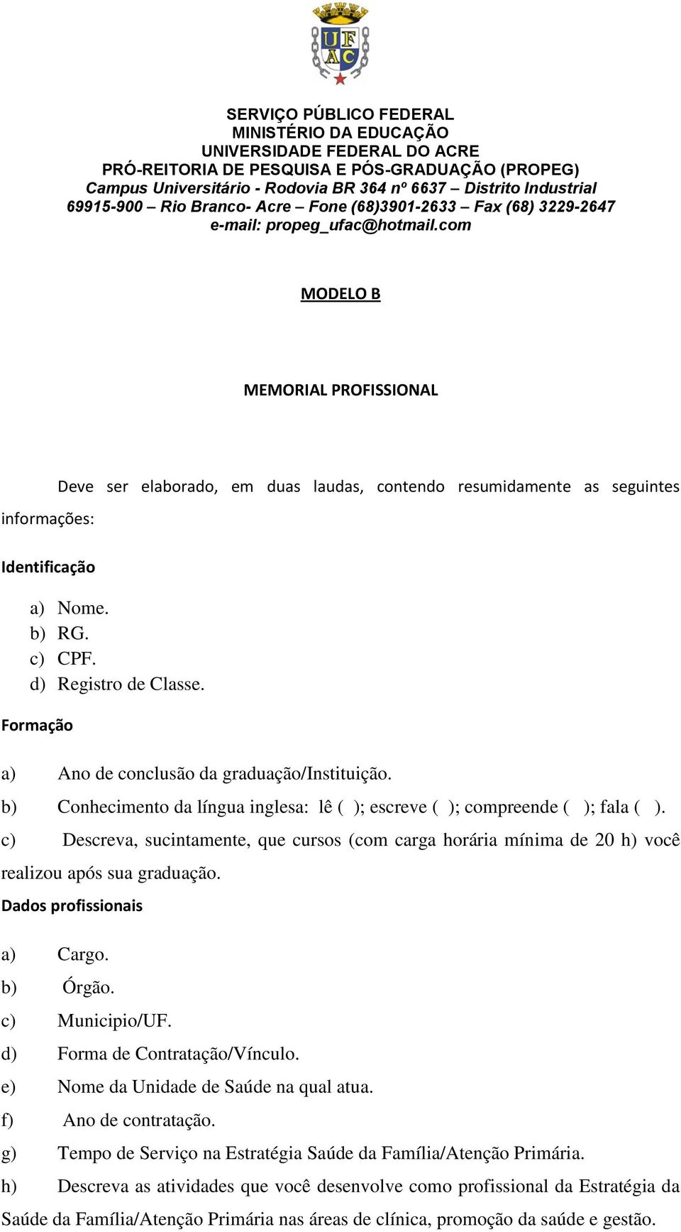 c) Descreva, sucintamente, que cursos (com carga horária mínima de 20 h) você realizou após sua graduação. Dados profissionais a) Cargo. b) Órgão. c) Municipio/UF. d) Forma de Contratação/Vínculo.