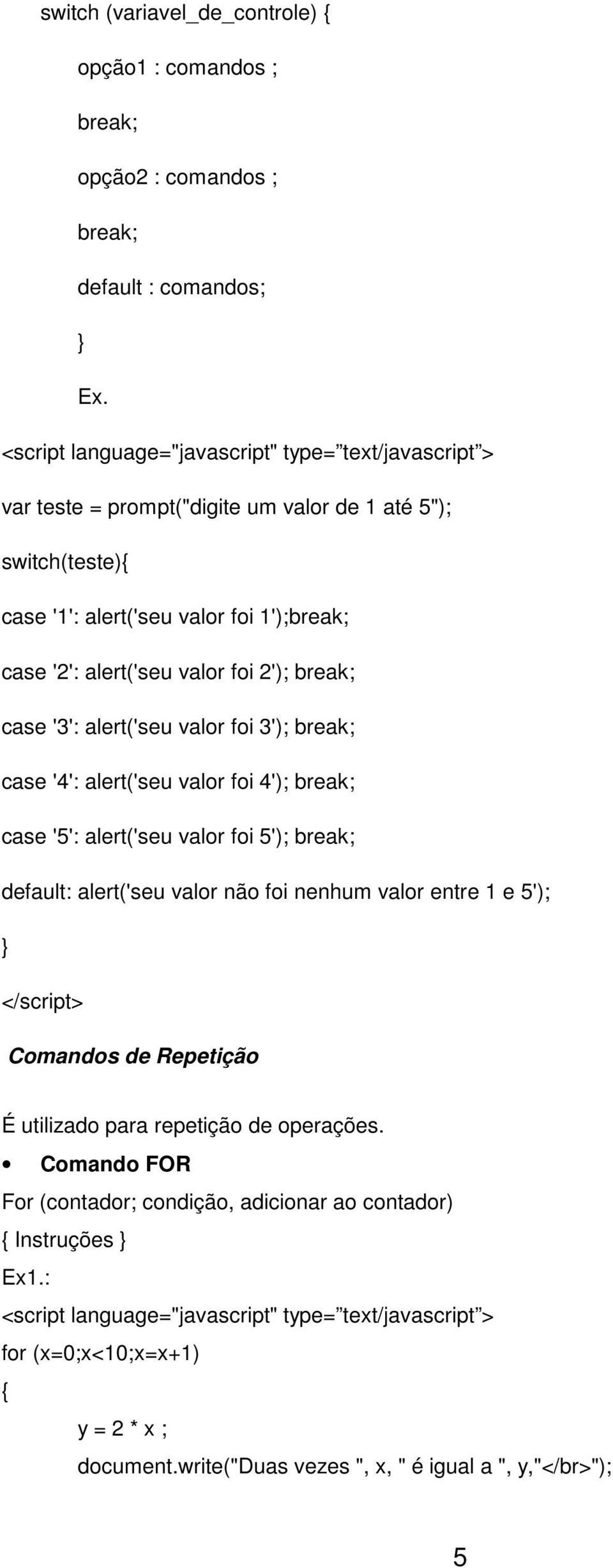 valor foi 3'); break; case '4': alert('seu valor foi 4'); break; case '5': alert('seu valor foi 5'); break; default: alert('seu valor não foi nenhum valor entre 1 e 5');