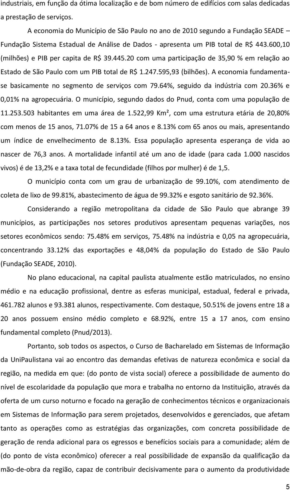 600,10 (milhões) e PIB per capita de R$ 39.445.20 com uma participação de 35,90 % em relação ao Estado de São Paulo com um PIB total de R$ 1.247.595,93 (bilhões).