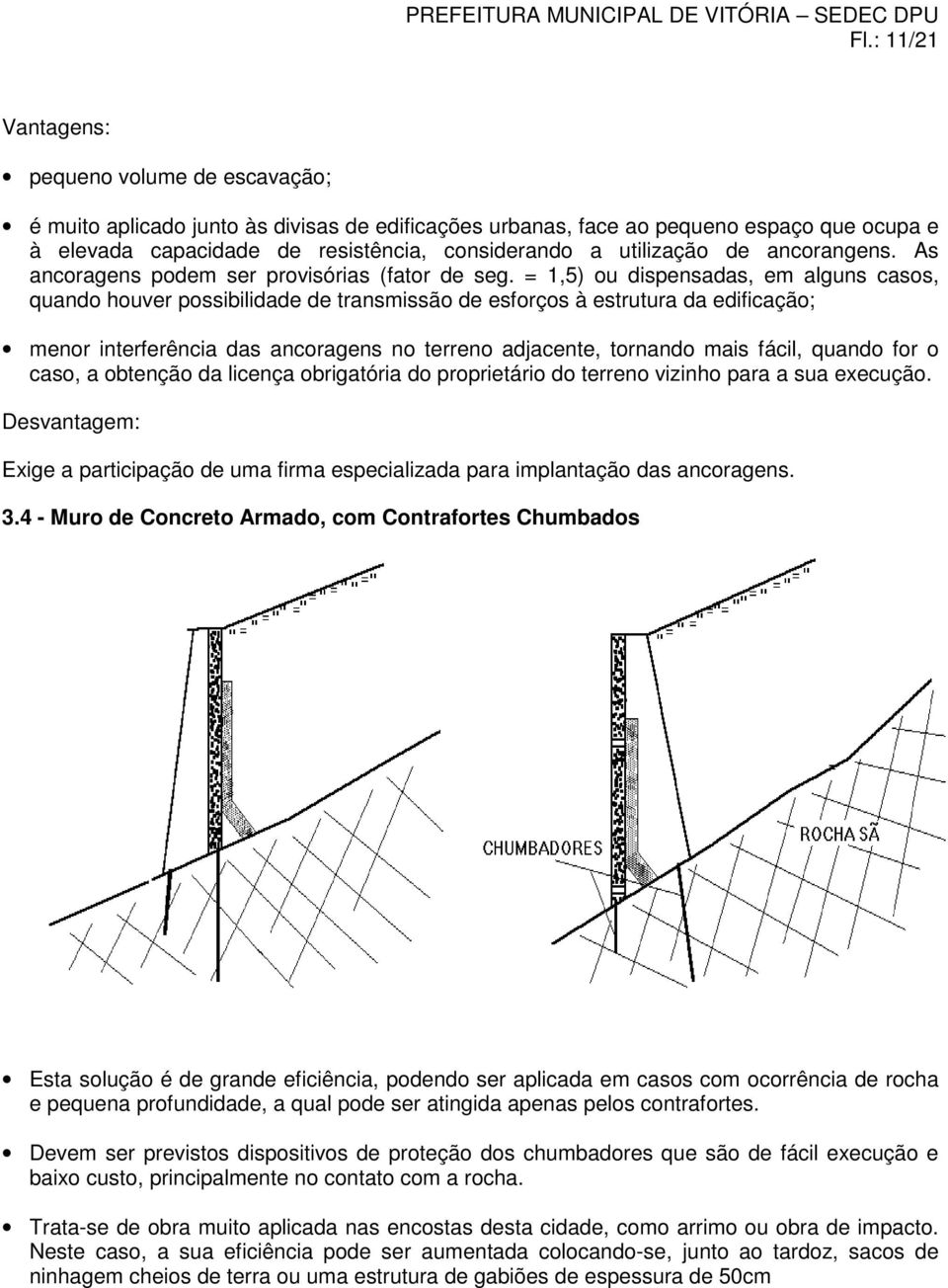 = 1,5) ou dispensadas, em alguns casos, quando houver possibilidade de transmissão de esforços à estrutura da edificação; menor interferência das ancoragens no terreno adjacente, tornando mais fácil,