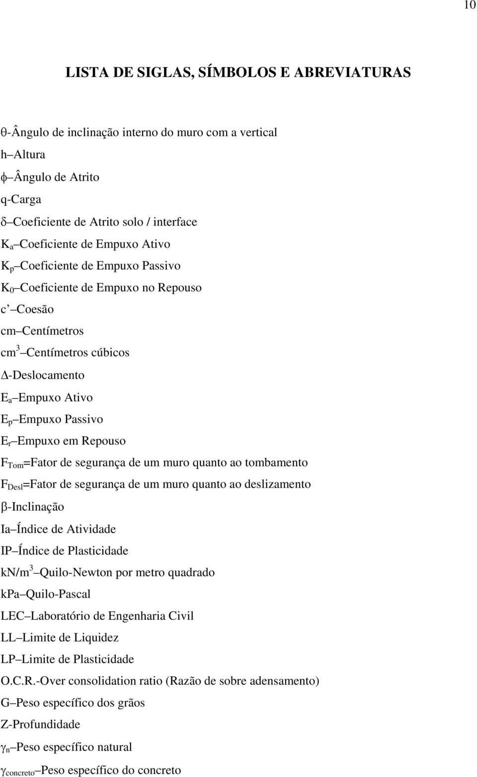 Repouso F Tom =Fator de segurança de um muro quanto ao tombamento F Desl =Fator de segurança de um muro quanto ao deslizamento β-inclinação Ia Índice de Atividade IP Índice de Plasticidade kn/m 3