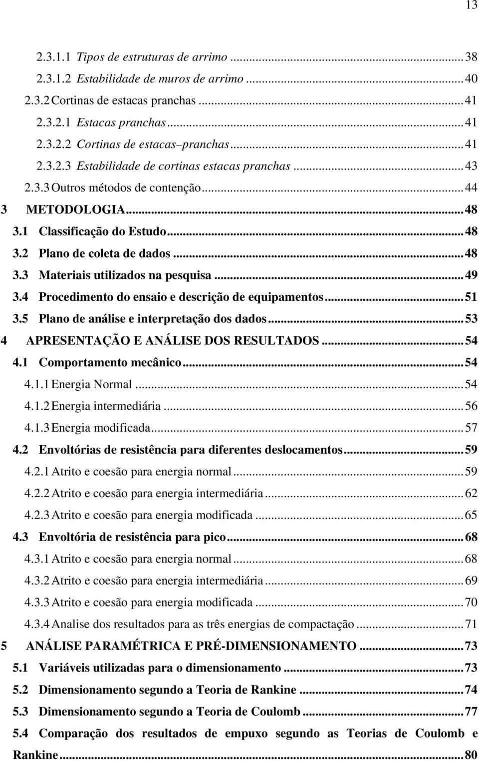 4 Procedimento do ensaio e descrição de equipamentos...51 3.5 Plano de análise e interpretação dos dados...53 4 APRESENTAÇÃO E ANÁLISE DOS RESULTADOS...54 4.1 Comportamento mecânico...54 4.1.1 Energia Normal.