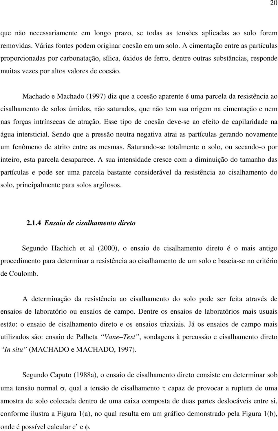 Machado e Machado (1997) diz que a coesão aparente é uma parcela da resistência ao cisalhamento de solos úmidos, não saturados, que não tem sua origem na cimentação e nem nas forças intrínsecas de