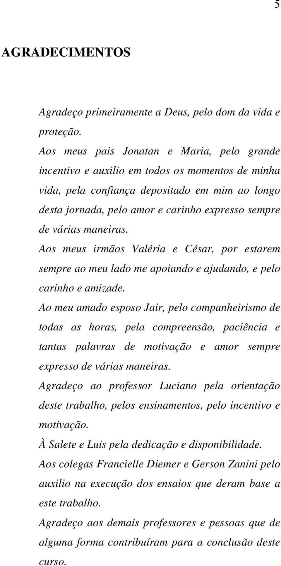 várias maneiras. Aos meus irmãos Valéria e César, por estarem sempre ao meu lado me apoiando e ajudando, e pelo carinho e amizade.