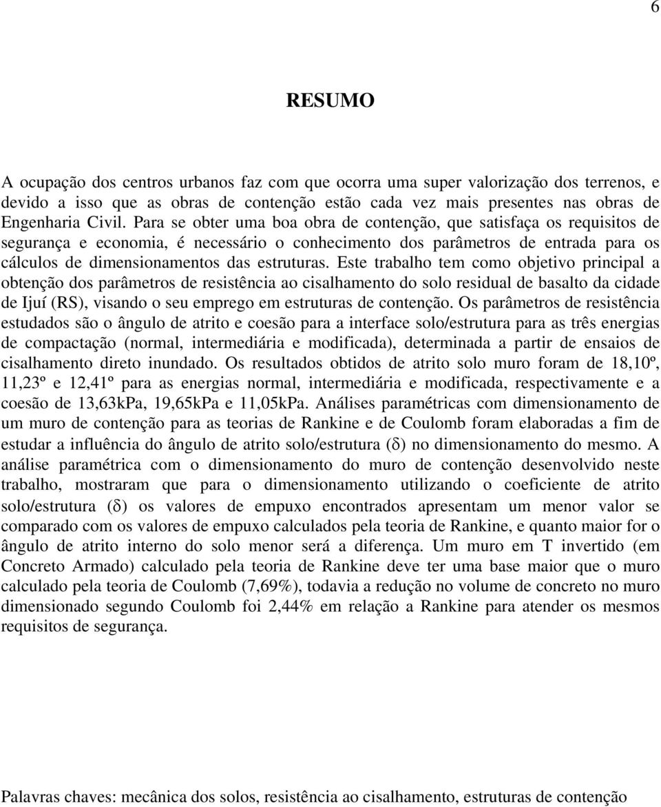 Este trabalho tem como objetivo principal a obtenção dos parâmetros de resistência ao cisalhamento do solo residual de basalto da cidade de Ijuí (RS), visando o seu emprego em estruturas de contenção.