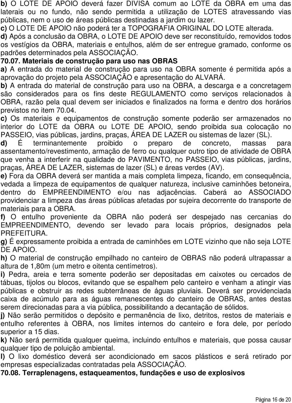 d) Após a conclusão da OBRA, o LOTE DE APOIO deve ser reconstituído, removidos todos os vestígios da OBRA, materiais e entulhos, além de ser entregue gramado, conforme os padrões determinados pela