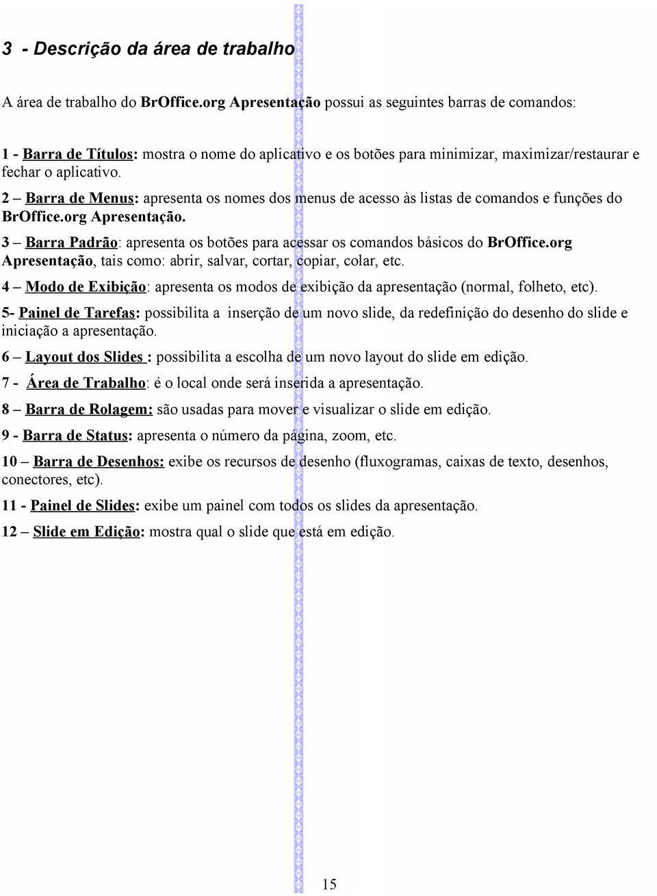 2 Barra de Menus: apresenta os nomes dos menus de acesso às listas de comandos e funções do BrOffice.org Apresentação. 3 Barra Padrão: apresenta os botões para acessar os comandos básicos do BrOffice.