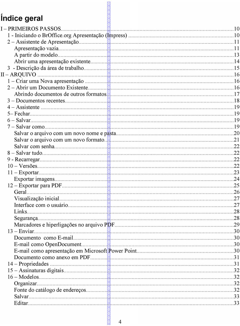 ..16 Abrindo documentos de outros formatos...17 3 Documentos recentes...18 4 Assistente...19 5 Fechar...19 6 Salvar...19 7 Salvar como...19 Salvar o arquivo com um novo nome e pasta.