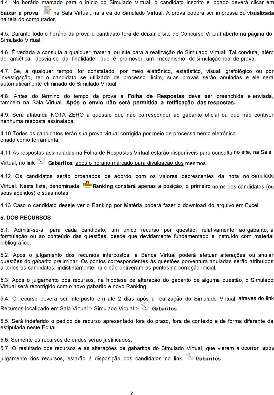 É vedada a consulta a qualquer material ou site para a realização do Simulado Virtual. Tal conduta, além de antiética, desvia-se da finalidade, que é promover um mecanismo de simulação real de prova.