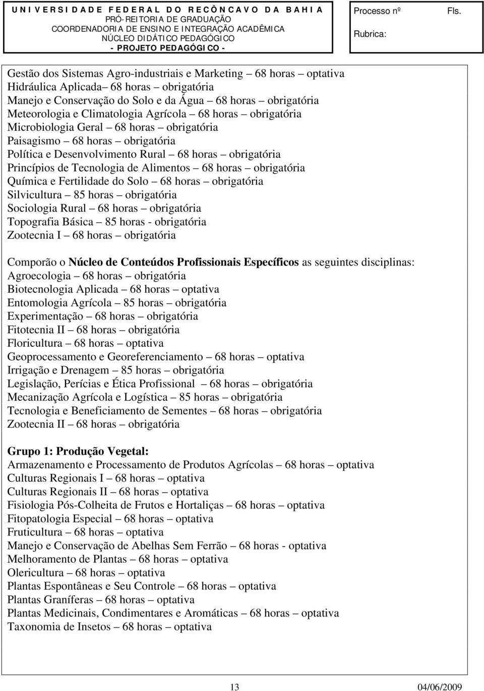 Gestão dos Sistemas Agro-industriais e Marketing horas optativa Hidráulica Aplicada horas obrigatória Manejo e Conservação do Solo e da Água horas obrigatória Meteorologia e Climatologia Agrícola