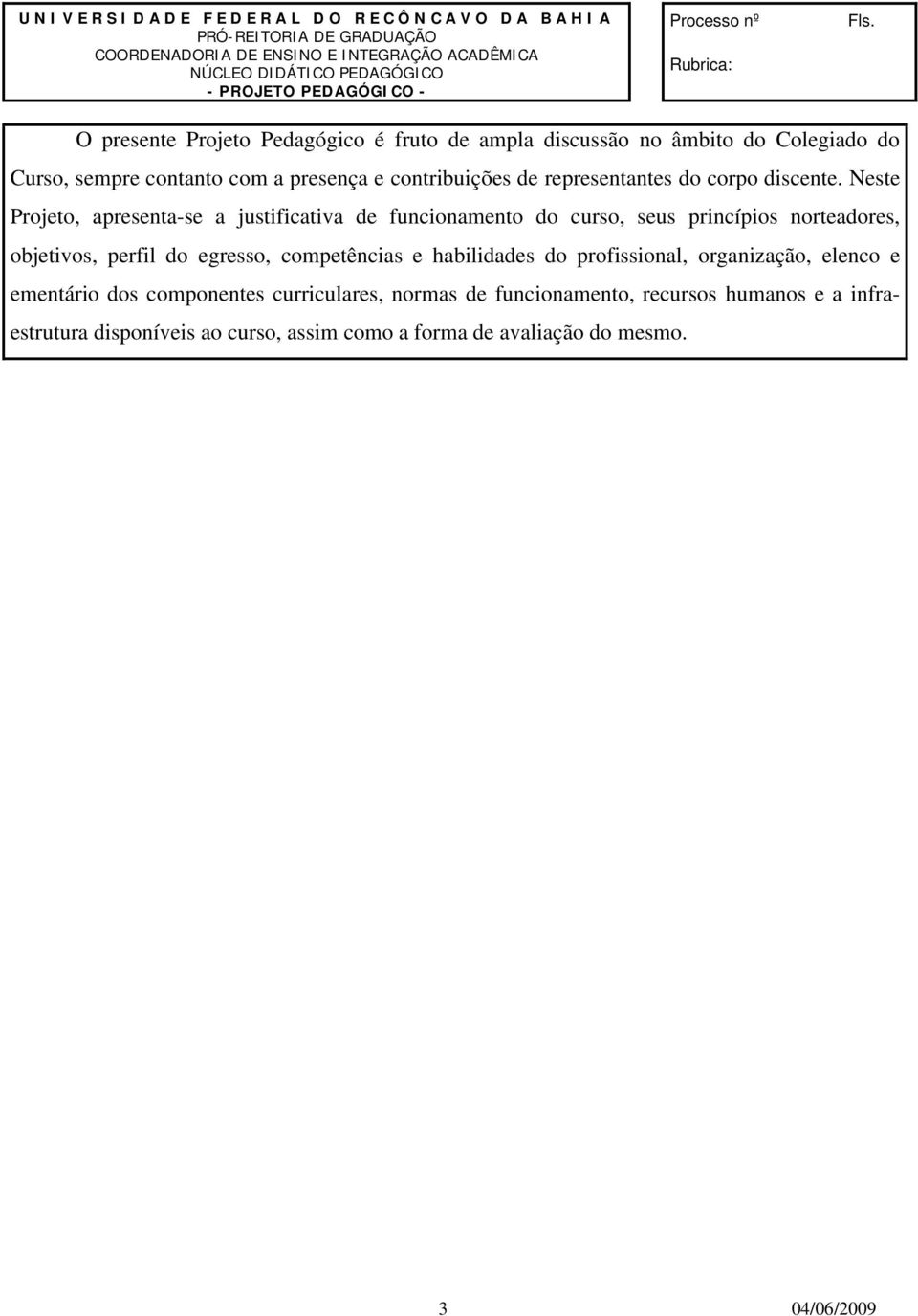 O presente Projeto Pedagógico é fruto de ampla discussão no âmbito do Colegiado do Curso, sempre contanto com a presença e contribuições de representantes do corpo discente.