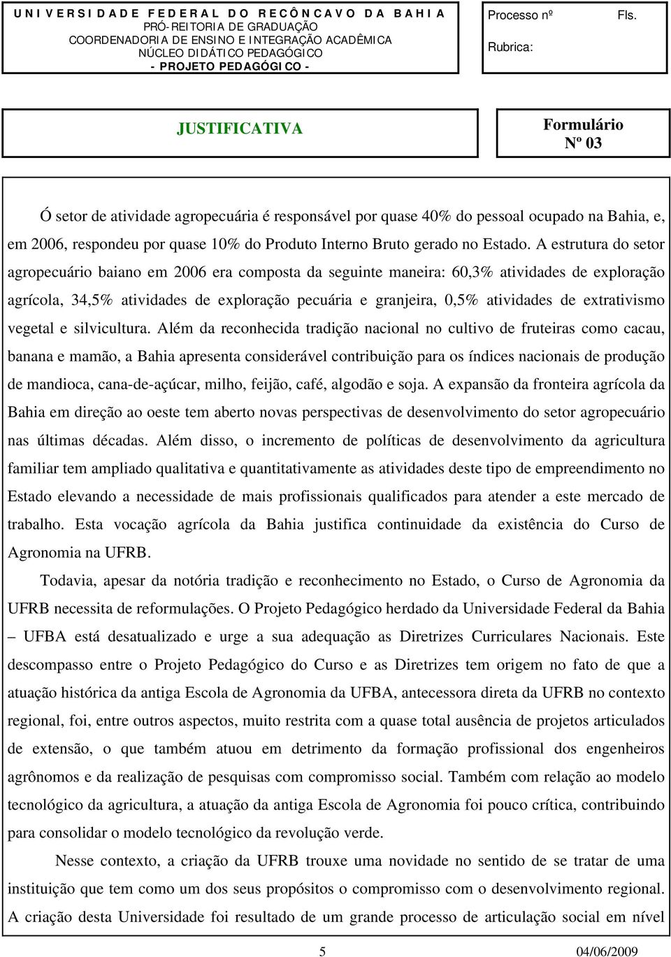 JUSTIFICATIVA Formulário Nº 03 Ó setor de atividade agropecuária é responsável por quase % do pessoal ocupado na Bahia, e, em 2006, respondeu por quase 10% do Produto Interno Bruto gerado no Estado.