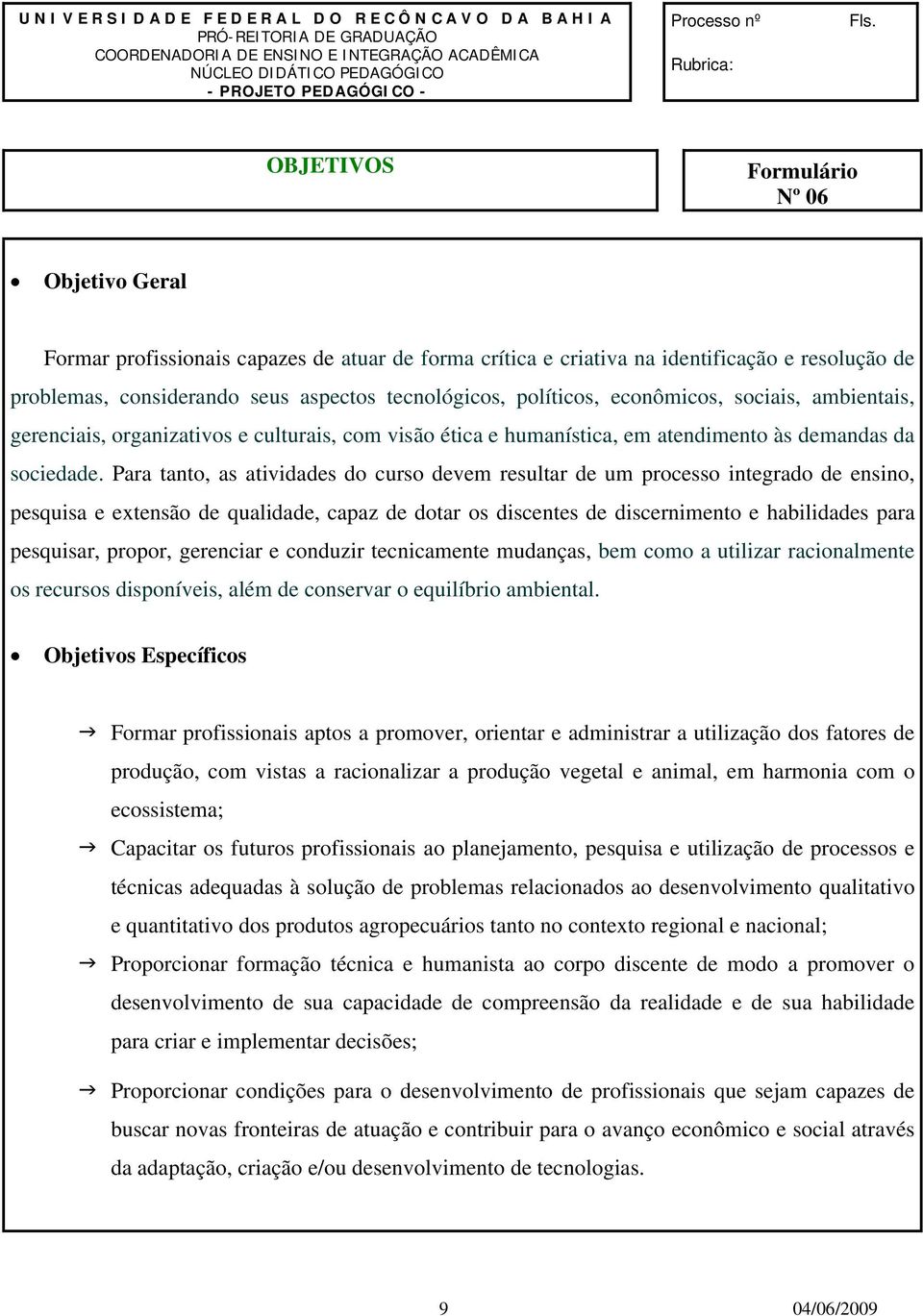 OBJETIVOS Formulário Nº 06 Objetivo Geral Formar profissionais capazes de atuar de forma crítica e criativa na identificação e resolução de problemas, considerando seus aspectos tecnológicos,