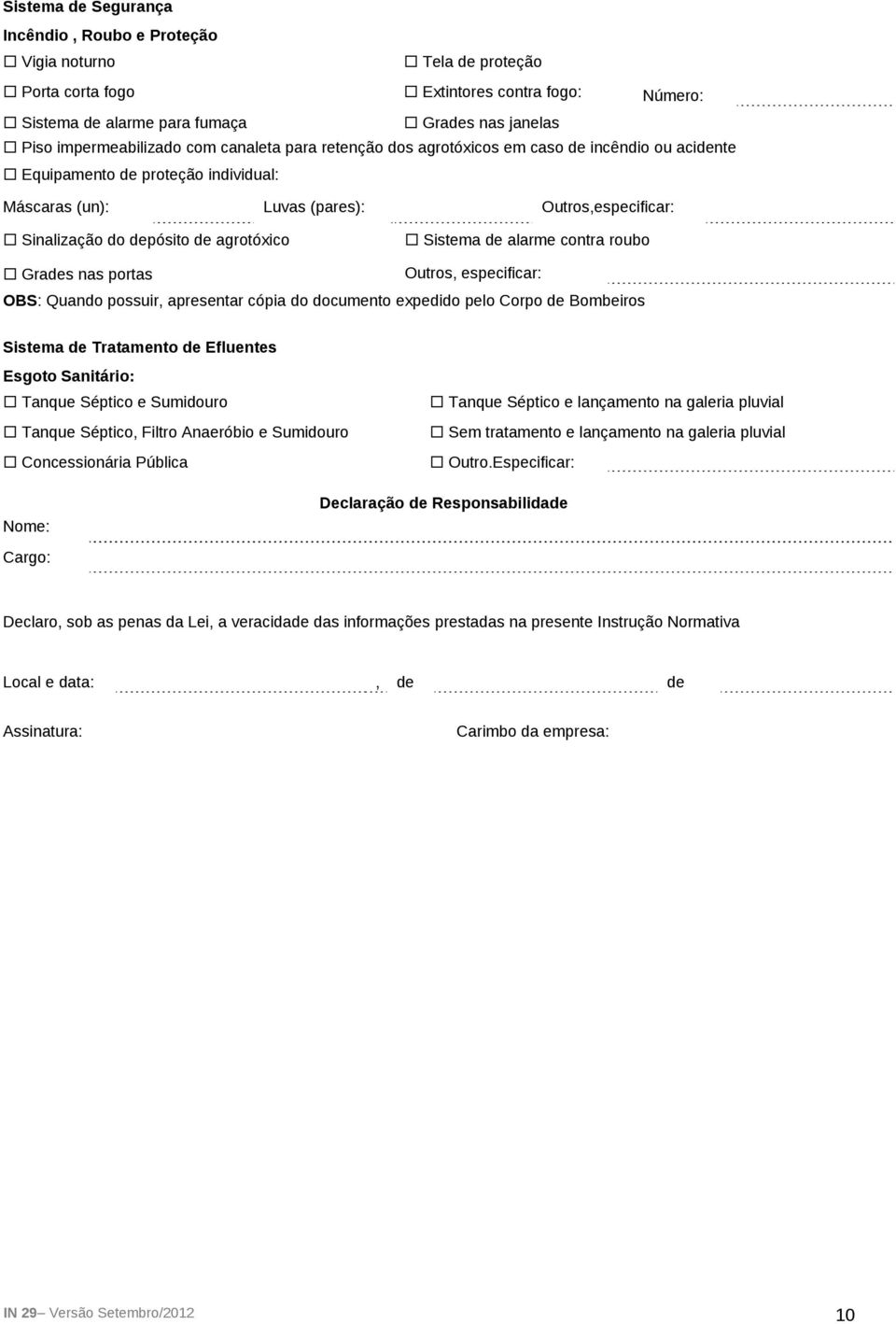 Sistema de alarme contra roubo Grades nas portas Outros, especificar: OBS: Quando possuir, apresentar cópia do documento expedido pelo Corpo de Bombeiros Sistema de Tratamento de Efluentes Esgoto