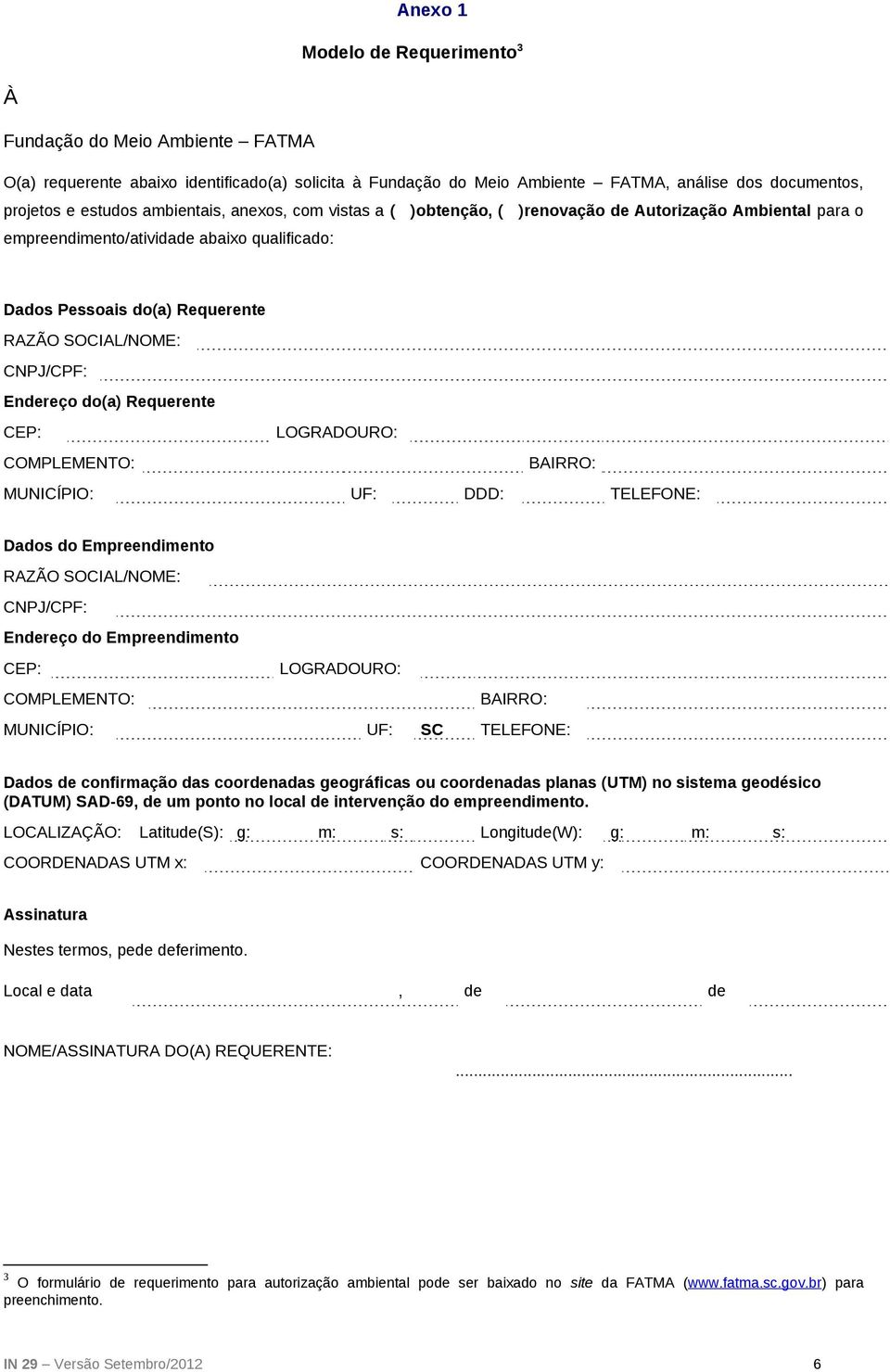 Endereço do(a) Requerente CEP: LOGRADOURO: COMPLEMENTO: BAIRRO: MUNICÍPIO: UF: DDD: TELEFONE: Dados do Empreendimento RAZÃO SOCIAL/NOME: CNPJ/CPF: Endereço do Empreendimento CEP: LOGRADOURO: