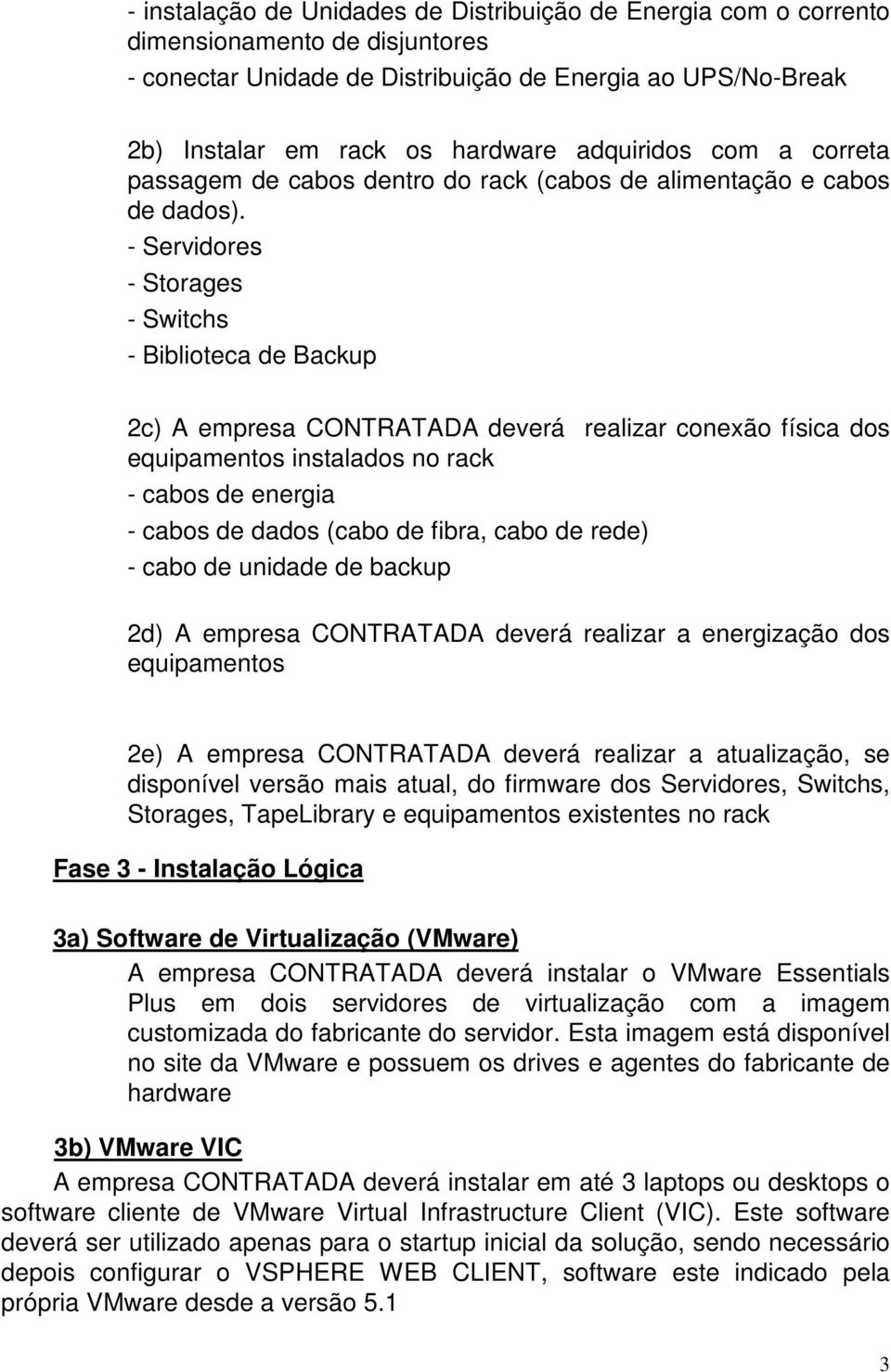 - Servidores - Storages - Switchs - Biblioteca de Backup 2c) A empresa CONTRATADA deverá realizar conexão física dos equipamentos instalados no rack - cabos de energia - cabos de dados (cabo de