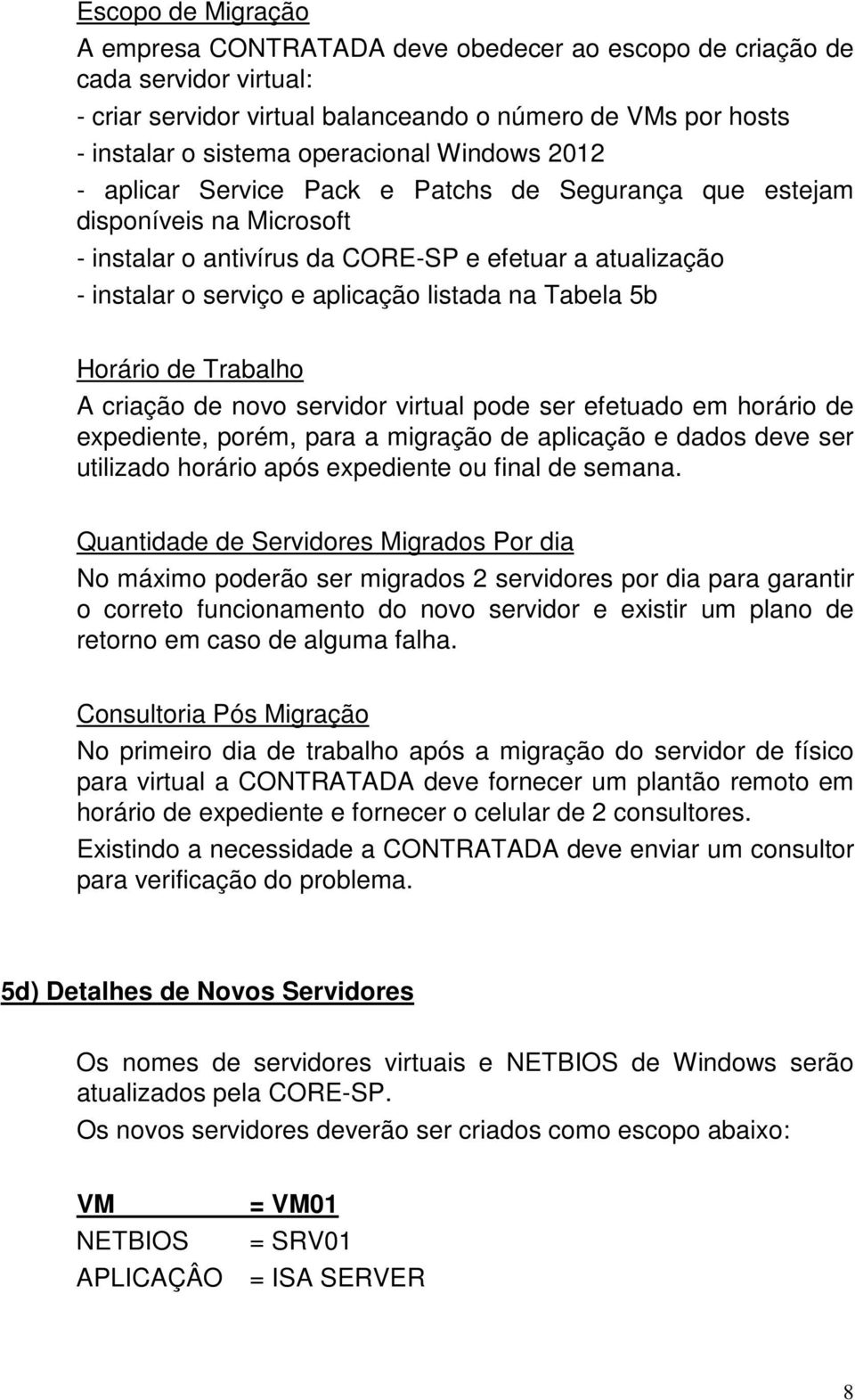 Tabela 5b Horário de Trabalho A criação de novo servidor virtual pode ser efetuado em horário de expediente, porém, para a migração de aplicação e dados deve ser utilizado horário após expediente ou