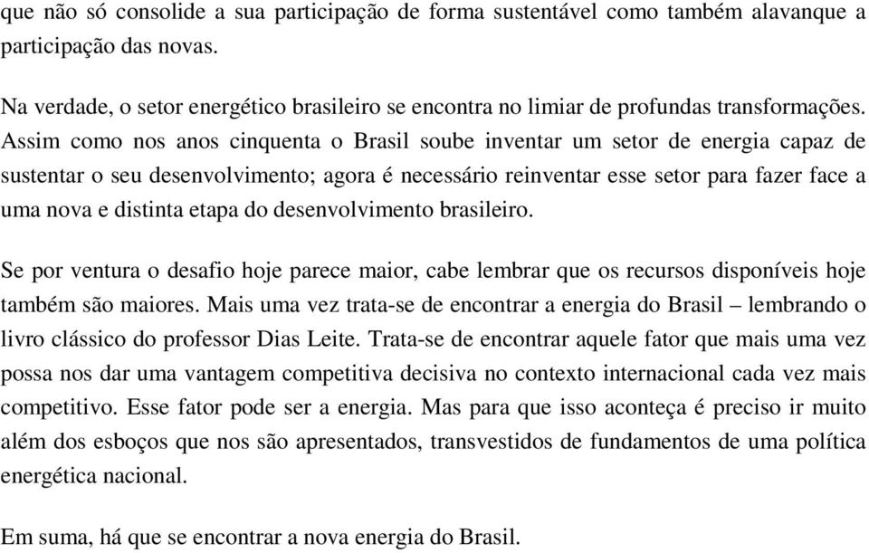 Assim como nos anos cinquenta o Brasil soube inventar um setor de energia capaz de sustentar o seu desenvolvimento; agora é necessário reinventar esse setor para fazer face a uma nova e distinta