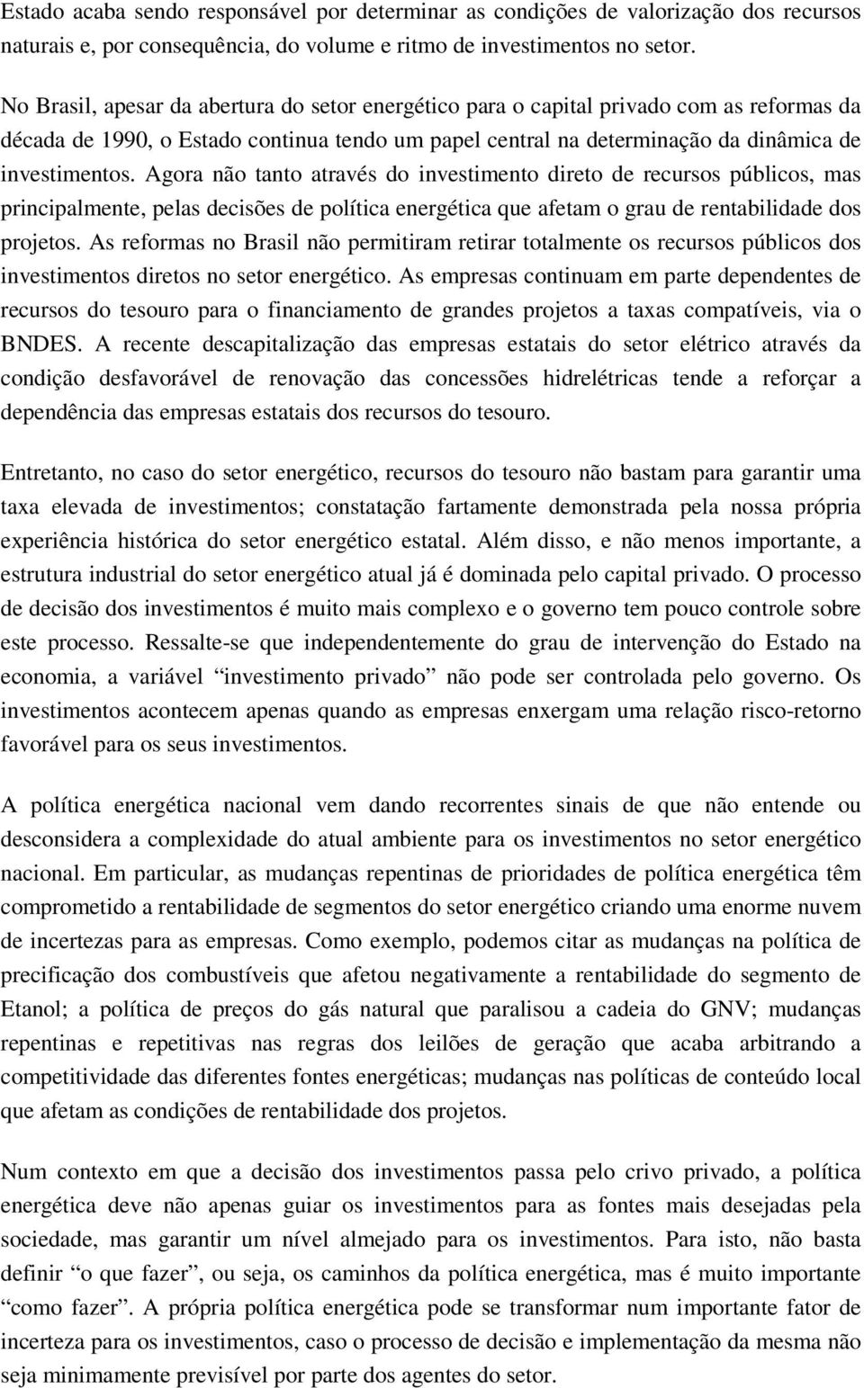 Agora não tanto através do investimento direto de recursos públicos, mas principalmente, pelas decisões de política energética que afetam o grau de rentabilidade dos projetos.