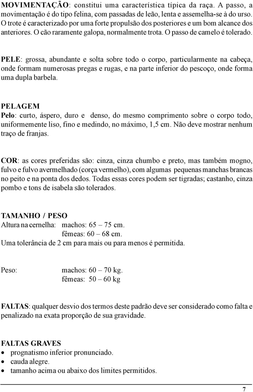 PELE: grossa, abundante e solta sobre todo o corpo, particularmente na cabeça, onde formam numerosas pregas e rugas, e na parte inferior do pescoço, onde forma uma dupla barbela.