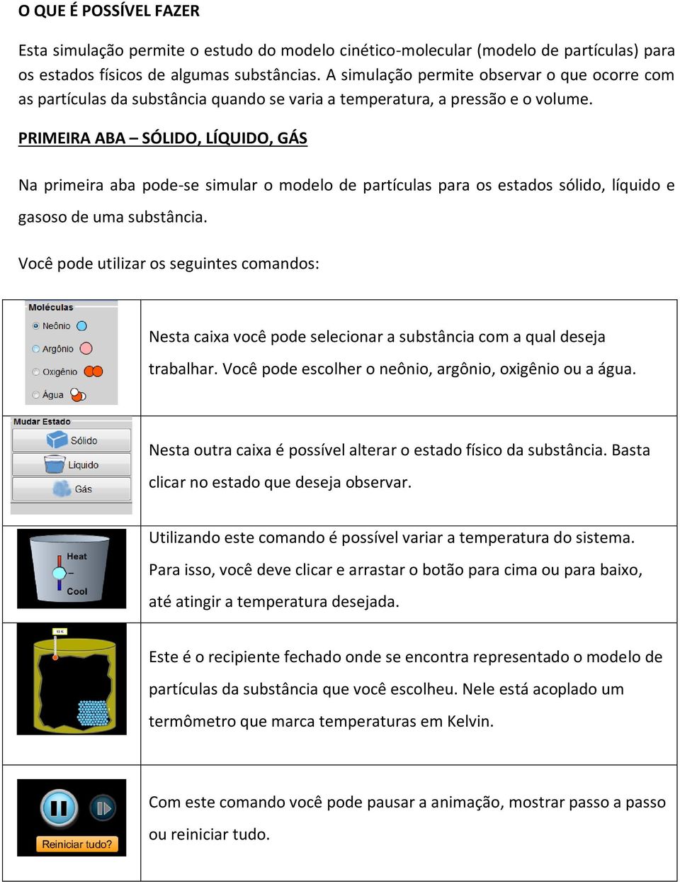 PRIMEIRA ABA SÓLIDO, LÍQUIDO, GÁS Na primeira aba pode-se simular o modelo de partículas para os estados sólido, líquido e gasoso de uma substância.