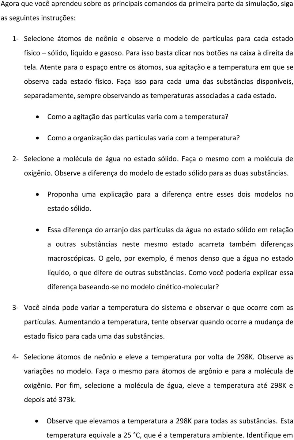 Faça isso para cada uma das substâncias disponíveis, separadamente, sempre observando as temperaturas associadas a cada estado. Como a agitação das partículas varia com a temperatura?