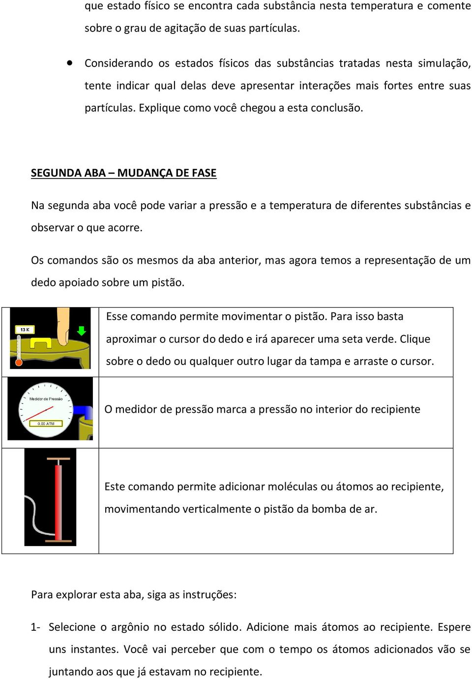 Explique como você chegou a esta conclusão. SEGUNDA ABA MUDANÇA DE FASE Na segunda aba você pode variar a pressão e a temperatura de diferentes substâncias e observar o que acorre.