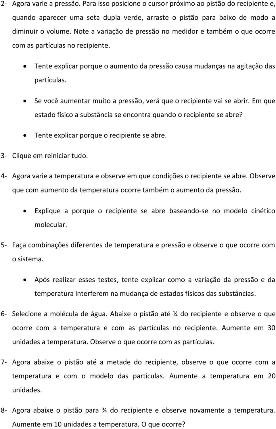 Se você aumentar muito a pressão, verá que o recipiente vai se abrir. Em que estado físico a substância se encontra quando o recipiente se abre? Tente explicar porque o recipiente se abre.